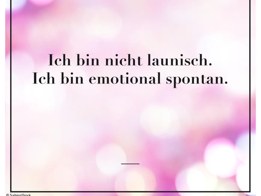  Ich bin nicht launisch. Ich bin emotional spontan.