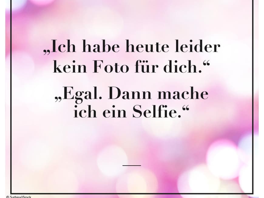 "Ich habe heute leider kein Foto für dich." "Egal, dann mache ich ein Selfie."