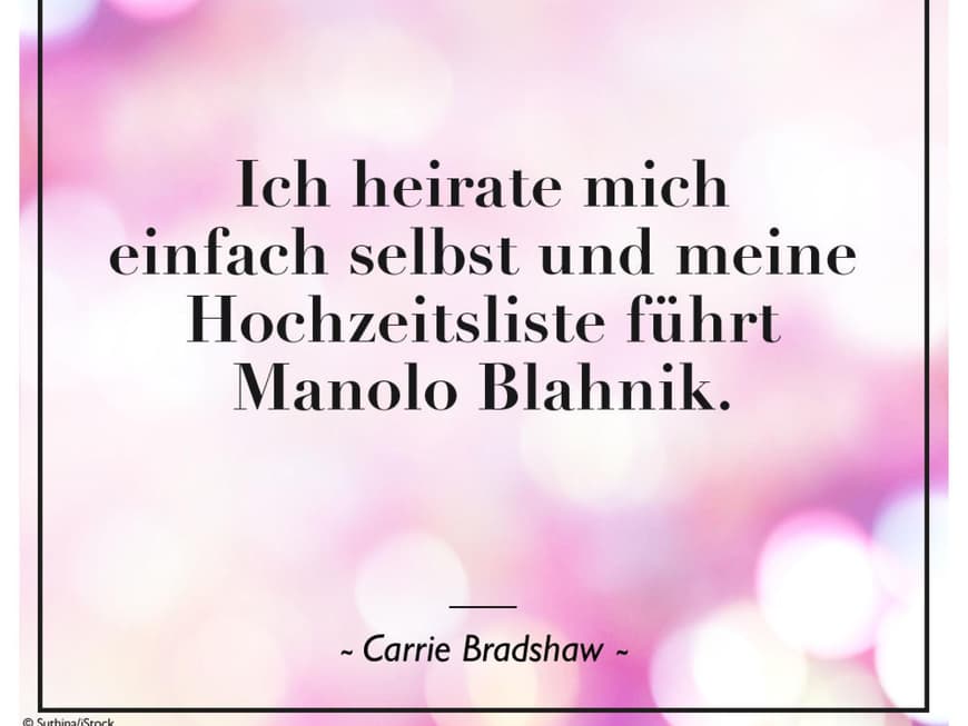 Ich heirate mich einfach selbst und meine Hochzeitsliste führt Manolo Blahnik. - Carrie Bradshaw