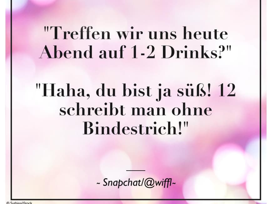 "Treffen wir uns heute Abend auf 1-2 Drinks?" "Haha, du bist ja süß! 12 schreibt man ohne Bindestrich!"