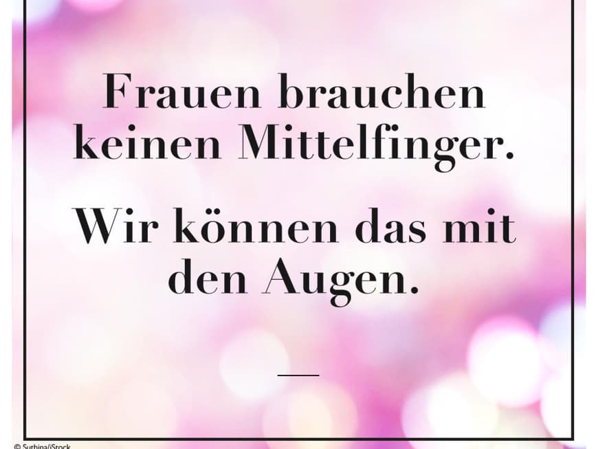Frauen brauchen keinen Mittelfinger. Wir können das mit den Augen.