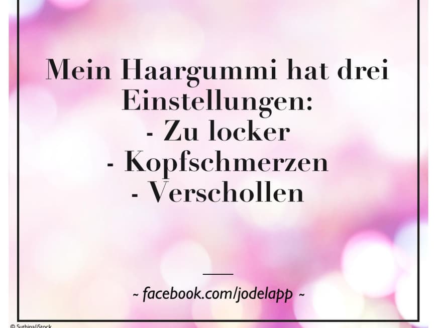 Mein Haargummi hat drei Einstellungen: - Zu locker - Kopfschmerzen - Verschollen