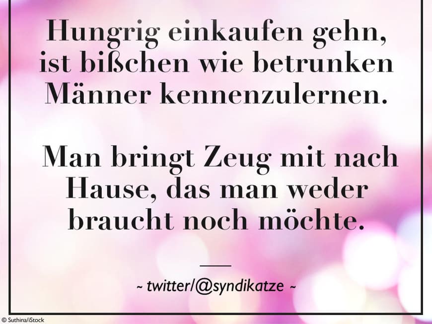 Hungrig einkaufen gehn, ist bißchen wie betrunken Männer kennenzulernen. Man bringt Zeug mit nach Hause, das man weder braucht noch möchte.